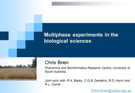 Multiphase experiments in the biological sciences Chris Brien Phenomics and Bioinformatics Research Centre, University of South Australia Joint work with: