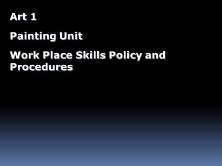 Art 1 Painting Unit Work Place Skills Policy and Procedures Art 1 Painting Unit Work Place Skills Policy and Procedures.