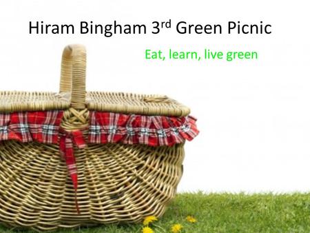 Hiram Bingham 3 rd Green Picnic Eat, learn, live green.