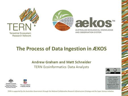 The Process of Data Ingestion in ÆKOS Andrew Graham and Matt Schneider TERN Ecoinformatics Data Analysts Logos used with consent. Content of this presentation.