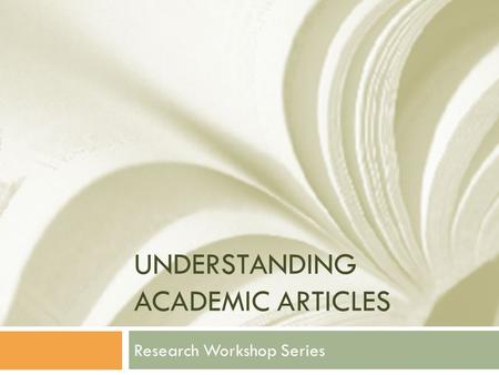 UNDERSTANDING ACADEMIC ARTICLES Research Workshop Series.