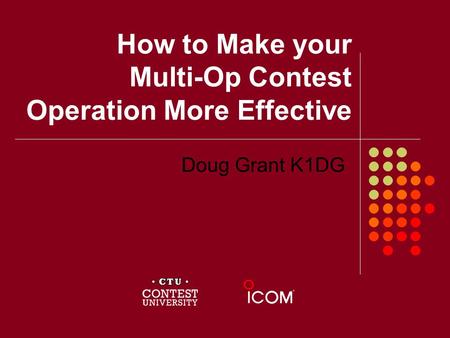 How to Make your Multi-Op Contest Operation More Effective Doug Grant K1DG.