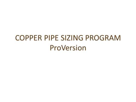 COPPER PIPE SIZING PROGRAM ProVersion. PRO CALCULATOR WILL WORK ON PHONE OR PC (and offline) ENTER START PRESSURE say 40m=392.4 kPa ENTER NUMBER OF DWELLINGS.