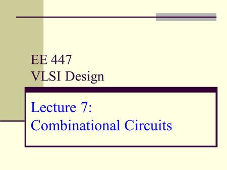 EE 447 VLSI Design Lecture 7: Combinational Circuits