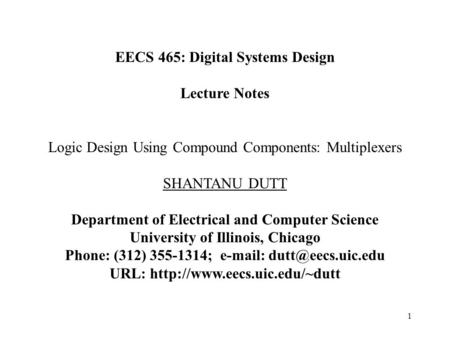 1 EECS 465: Digital Systems Design Lecture Notes Logic Design Using Compound Components: Multiplexers SHANTANU DUTT Department of Electrical and Computer.