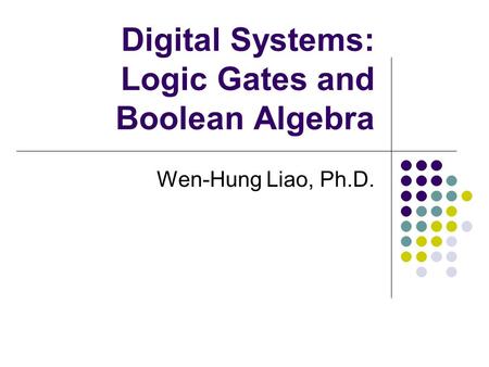 Digital Systems: Logic Gates and Boolean Algebra Wen-Hung Liao, Ph.D.
