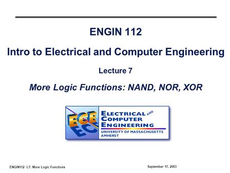 ENGIN112 L7: More Logic Functions September 17, 2003 ENGIN 112 Intro to Electrical and Computer Engineering Lecture 7 More Logic Functions: NAND, NOR,
