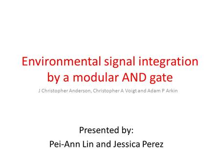 Environmental signal integration by a modular AND gate J Christopher Anderson, Christopher A Voigt and Adam P Arkin Presented by: Pei-Ann Lin and Jessica.