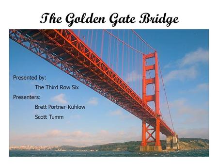 The Golden Gate Bridge Presented by: The Third Row Six Presenters:
