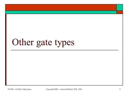 9/15/09 - L6 Other Gate typesCopyright 2009 - Joanne DeGroat, ECE, OSU1 Other gate types.