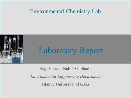 Laboratory Report Environmental Chemistry Lab Eng. Haneen Nabil AL-Sbaihi Environmental Engineering Department Islamic University of Gaza.