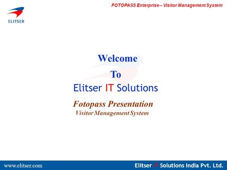 Elitser IT Solutions India Pvt. Ltd. www.elitser.com FOTOPASS Enterprise – Visitor Management System Welcome To Elitser IT Solutions Fotopass Presentation.