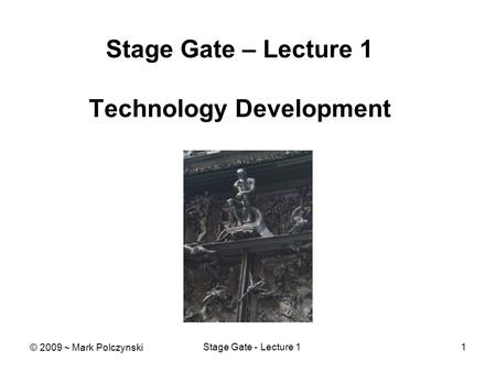 Stage Gate - Lecture 11 Stage Gate – Lecture 1 Technology Development © 2009 ~ Mark Polczynski.