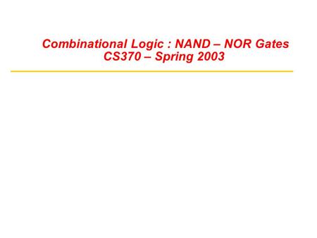 Combinational Logic : NAND – NOR Gates CS370 – Spring 2003.