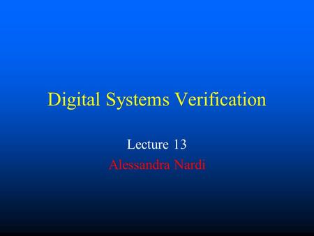Digital Systems Verification Lecture 13 Alessandra Nardi.