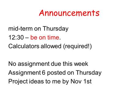 Announcements mid-term on Thursday 12:30 – be on time. Calculators allowed (required!) No assignment due this week Assignment 6 posted on Thursday Project.