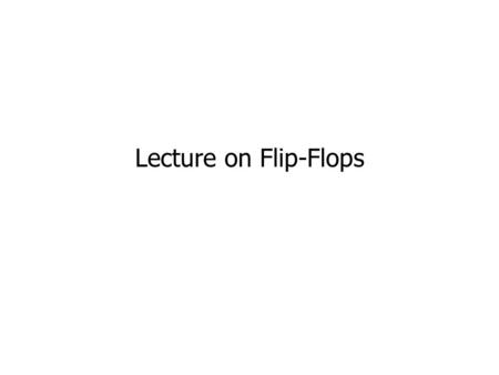 Lecture on Flip-Flops.
