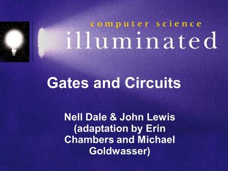 Gates and Circuits Nell Dale & John Lewis (adaptation by Erin Chambers and Michael Goldwasser)