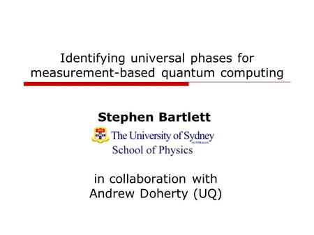 Identifying universal phases for measurement-based quantum computing Stephen Bartlett in collaboration with Andrew Doherty (UQ)