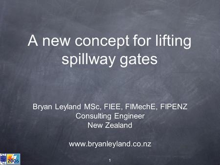 1 A new concept for lifting spillway gates Bryan Leyland MSc, FIEE, FIMechE, FIPENZ Consulting Engineer New Zealand www.bryanleyland.co.nz.