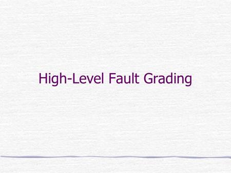 High-Level Fault Grading. Improving Gate-Level Fault Coverage by RTL Fault Grading* * W. Mao and R. K. Gulati, ITC 1996, pp. 150-159.