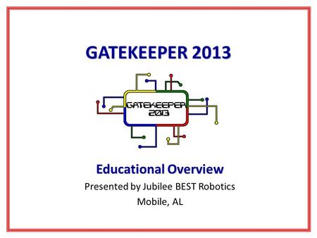 GATEKEEPER 2013 Educational Overview Presented by Jubilee BEST Robotics Mobile, AL.