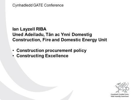 Cynhadledd GATE Conference Ian Layzell RIBA Uned Adeiladu, Tân ac Ynni Domestig Construction, Fire and Domestic Energy Unit Construction procurement policy.