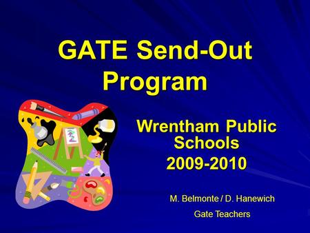 GATE Send-Out Program Wrentham Public Schools 2009-2010 M. Belmonte / D. Hanewich Gate Teachers.