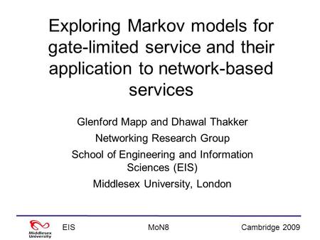 EISCambridge 2009MoN8 Exploring Markov models for gate-limited service and their application to network-based services Glenford Mapp and Dhawal Thakker.