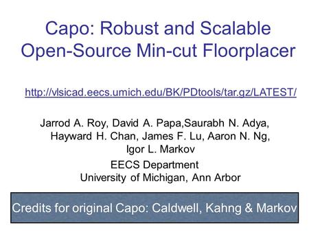 Capo: Robust and Scalable Open-Source Min-cut Floorplacer Jarrod A. Roy, David A. Papa,Saurabh N. Adya, Hayward H. Chan, James F. Lu, Aaron N. Ng, Igor.