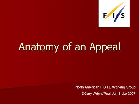 Anatomy of an Appeal North American FIS TD Working Group ©Gary Wright/Paul Van Slyke 2007.