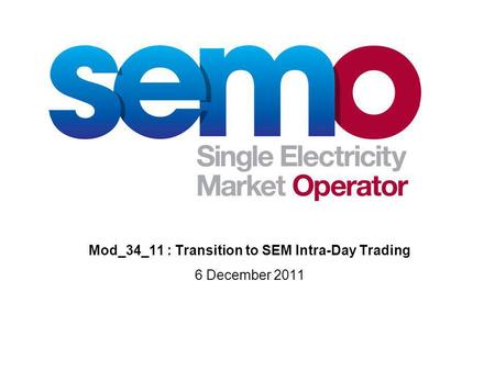 Mod_34_11 : Transition to SEM Intra-Day Trading 6 December 2011.