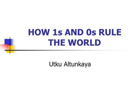 HOW 1s AND 0s RULE THE WORLD Utku Altunkaya. Outline Introduction Basic Logic Operations Logic Circuits Base-2 (Binary) Number System Analog vs. Digital.