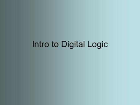 Intro to Digital Logic. What does Digital mean? A method of storing, processing and transmitting information through the use of distinct electronic or.
