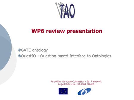 Funded by: European Commission – 6th Framework Project Reference: IST-2004-026460 WP6 review presentation GATE ontology QuestIO - Question-based Interface.