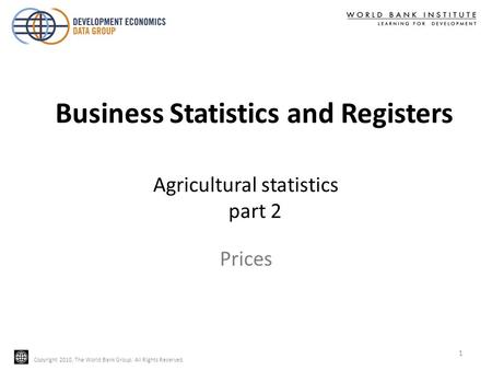 Copyright 2010, The World Bank Group. All Rights Reserved. Agricultural statistics part 2 Copyright 2010, The World Bank Group. All Rights Reserved. Prices.