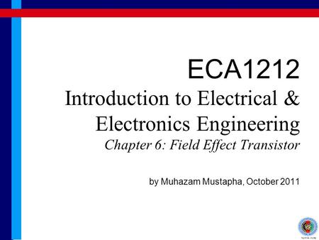 ECA1212 Introduction to Electrical & Electronics Engineering Chapter 6: Field Effect Transistor by Muhazam Mustapha, October 2011.