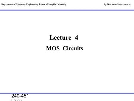240-451 VLSI lecture, 2000 Lecture 4 MOS Circuits Department of Computer Engineering, Prince of Songkla University by Wannarat Suntiamorntut.