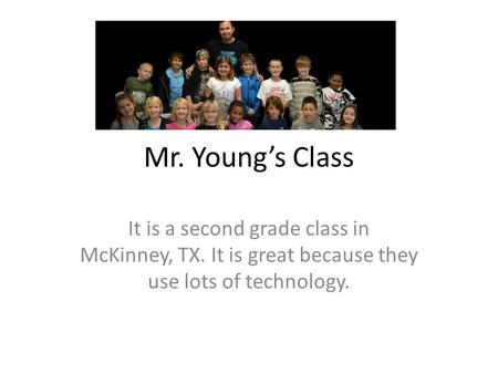 Mr. Youngs Class It is a second grade class in McKinney, TX. It is great because they use lots of technology.