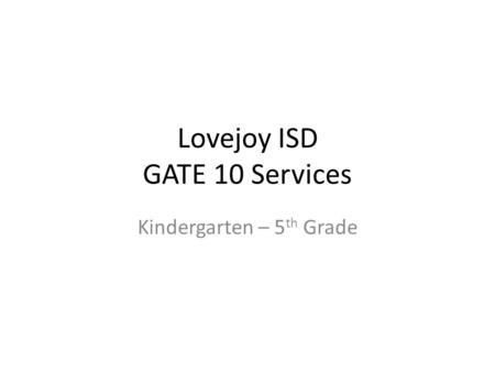 Lovejoy ISD GATE 10 Services Kindergarten – 5 th Grade.