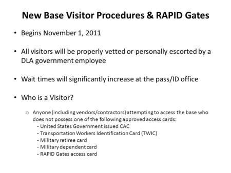 New Base Visitor Procedures & RAPID Gates Begins November 1, 2011 All visitors will be properly vetted or personally escorted by a DLA government employee.