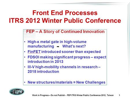 Work in Progress – Do not Publish - FEP ITRS Winter Public Conference 2012, Taiwan 1 Front End Processes ITRS 2012 Winter Public Conference.