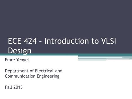 ECE 424 – Introduction to VLSI Design Emre Yengel Department of Electrical and Communication Engineering Fall 2013.