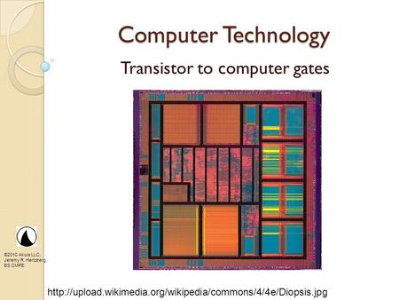 ©2010 Akula LLC, Jeremy R. Hertzberg, BS CMPE Computer Technology Transistor to computer gates