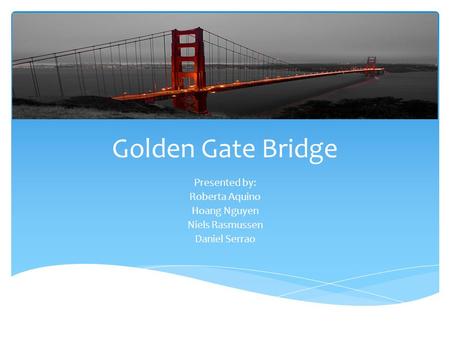 Golden Gate Bridge Presented by: Roberta Aquino Hoang Nguyen