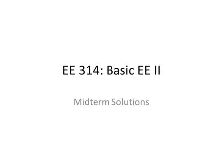 EE 314: Basic EE II Midterm Solutions. Problem 1 What makes a material a semiconductor? What are dopants? – A semiconductor acts as an insulator at very.