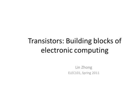 Transistors: Building blocks of electronic computing Lin Zhong ELEC101, Spring 2011.
