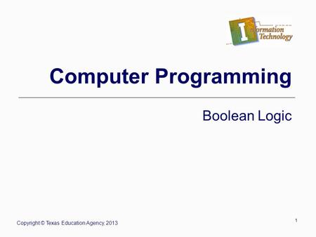 1 Computer Programming Boolean Logic Copyright © Texas Education Agency, 2013.
