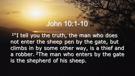 John 10:1-10 1 I tell you the truth, the man who does not enter the sheep pen by the gate, but climbs in by some other way, is a thief and a robber. 2.