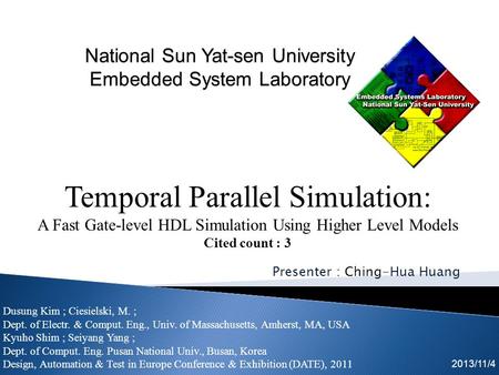 Presenter : Ching-Hua Huang 2013/11/4 Temporal Parallel Simulation: A Fast Gate-level HDL Simulation Using Higher Level Models Cited count : 3 Dusung Kim.